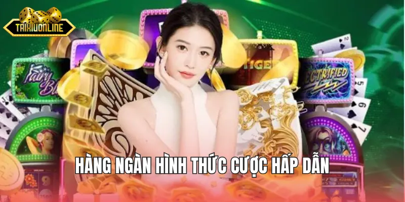 Hàng ngàn hình thức cược hấp dẫn cho người chơi chọn lựa