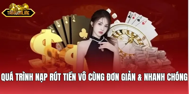 Quá trình nạp rút tiền vô cùng đơn giản và nhanh chóng